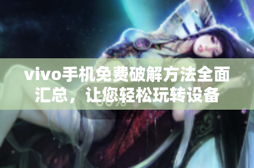 vivo手機免費破解方法全面匯總，讓您輕松玩轉設備