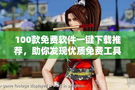 100款免費軟件一鍵下載推薦，助你發(fā)現(xiàn)優(yōu)質(zhì)免費工具