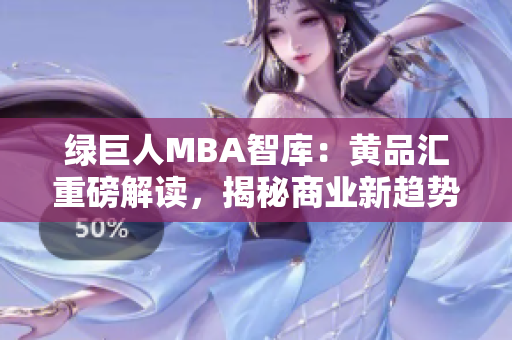 綠巨人MBA智庫：黃品匯重磅解讀，揭秘商業(yè)新趨勢