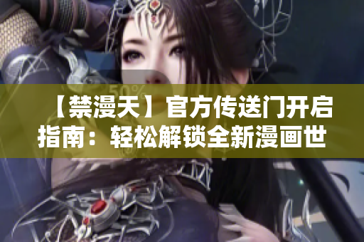 【禁漫天】官方傳送門開啟指南：輕松解鎖全新漫畫世界