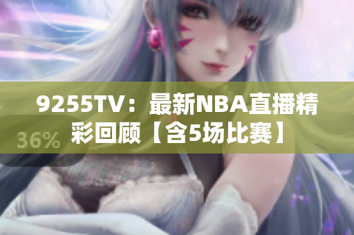 9255TV：最新NBA直播精彩回顧【含5場(chǎng)比賽】