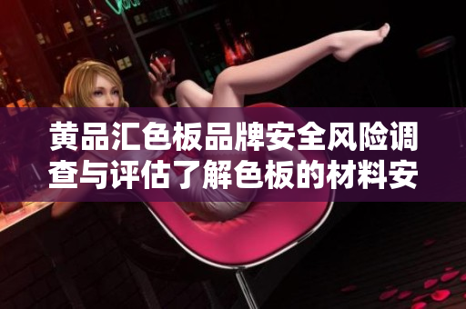 黃品匯色板品牌安全風(fēng)險調(diào)查與評估了解色板的材料安全性