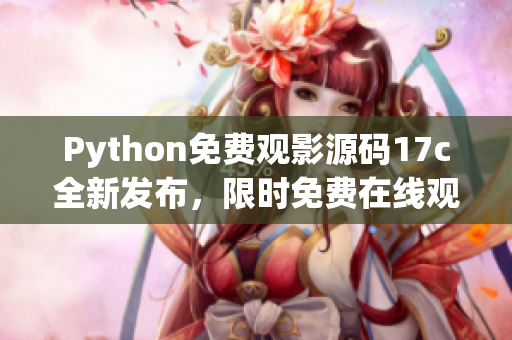 Python免費(fèi)觀影源碼17c全新發(fā)布，限時(shí)免費(fèi)在線觀看