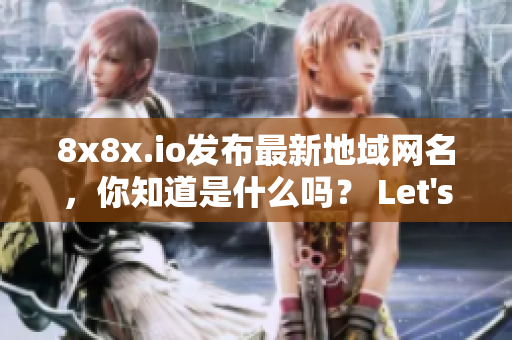 8x8x.io發(fā)布最新地域網(wǎng)名，你知道是什么嗎？ Let's點(diǎn)