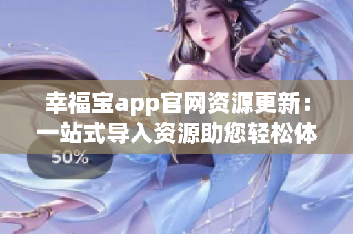 幸福寶app官網(wǎng)資源更新：一站式導(dǎo)入資源助您輕松體驗(yàn)