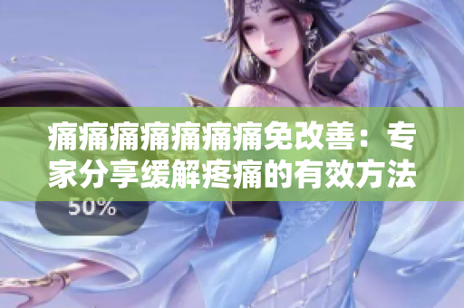 痛痛痛痛痛痛痛免改善：專(zhuān)家分享緩解疼痛的有效方法