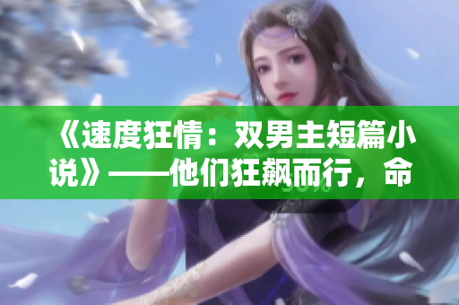 《速度狂情：雙男主短篇小說》——他們狂飆而行，命運(yùn)交錯在車速超高的世界。
