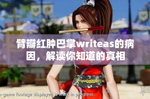 臂瓣紅腫巴掌writeas的病因，解讀你知道的真相