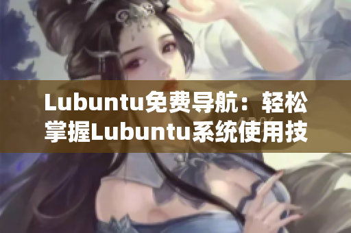 Lubuntu免費(fèi)導(dǎo)航：輕松掌握Lubuntu系統(tǒng)使用技巧