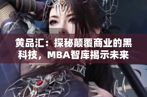 黃品匯：探秘顛覆商業(yè)的黑科技，MBA智庫揭示未來商業(yè)發(fā)展趨勢