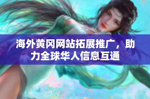 海外黃岡網(wǎng)站拓展推廣，助力全球華人信息互通