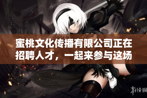 蜜桃文化傳播有限公司正在招聘人才，一起來參與這場(chǎng)夢(mèng)想的傳播舞臺(tái)
