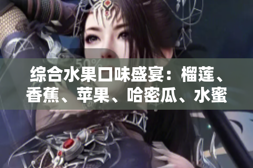 綜合水果口味盛宴：榴蓮、香蕉、蘋果、哈密瓜、水蜜桃的完美組合