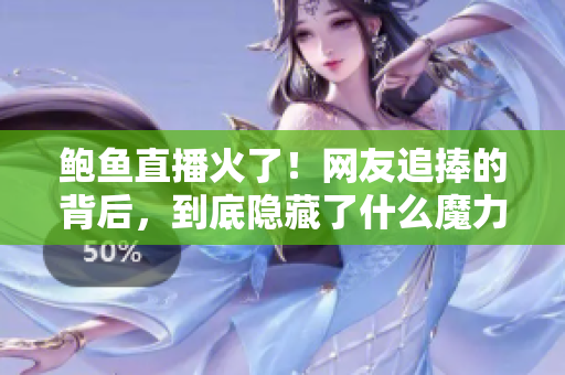 鮑魚直播火了！網(wǎng)友追捧的背后，到底隱藏了什么魔力？