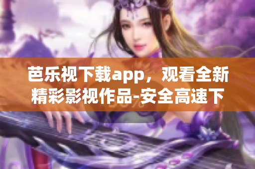 芭樂(lè)視下載app，觀(guān)看全新精彩影視作品-安全高速下載給你帶來(lái)更多驚喜！