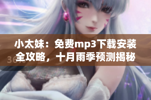 小太妹：免費(fèi)mp3下載安裝全攻略，十月雨季預(yù)測(cè)揭秘