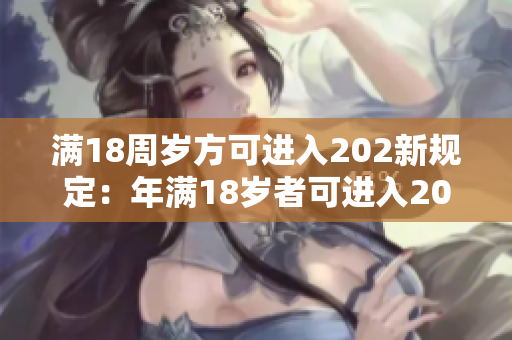 滿18周歲方可進入202新規(guī)定：年滿18歲者可進入202場所，年齡限制提升 讓年輕人更安全