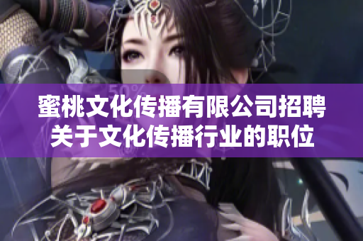 蜜桃文化傳播有限公司招聘關(guān)于文化傳播行業(yè)的職位