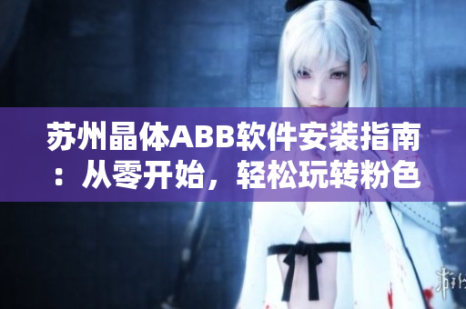 蘇州晶體ABB軟件安裝指南：從零開始，輕松玩轉(zhuǎn)粉色軟件
