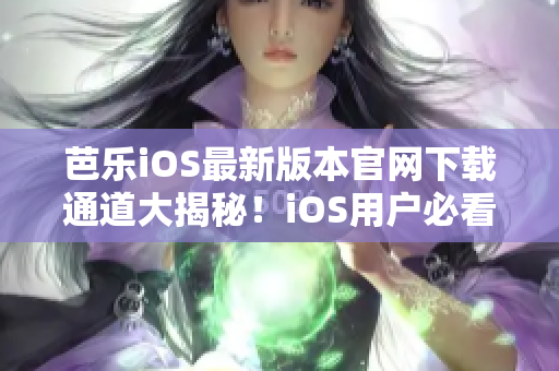 芭樂iOS最新版本官網(wǎng)下載通道大揭秘！iOS用戶必看，速來獲取最新版本！
