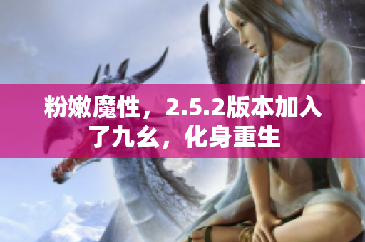 粉嫩魔性，2.5.2版本加入了九幺，化身重生