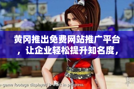 黃岡推出免費(fèi)網(wǎng)站推廣平臺(tái)，讓企業(yè)輕松提升知名度，促進(jìn)經(jīng)濟(jì)發(fā)展