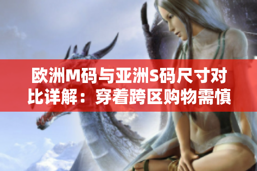 歐洲M碼與亞洲S碼尺寸對比詳解：穿著跨區(qū)購物需慎重選碼，確保舒適合體！