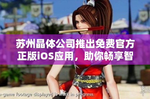 蘇州晶體公司推出免費(fèi)官方正版iOS應(yīng)用，助你暢享智慧生活