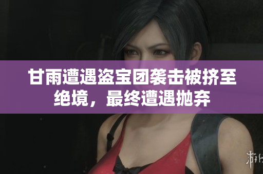 甘雨遭遇盜寶團襲擊被擠至絕境，最終遭遇拋棄