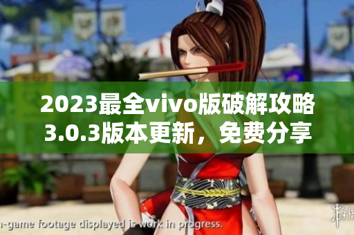 2023最全vivo版破解攻略3.0.3版本更新，免費(fèi)分享動態(tài)!
