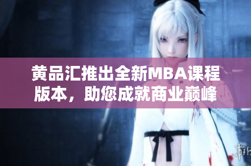 黃品匯推出全新MBA課程版本，助您成就商業(yè)巔峰