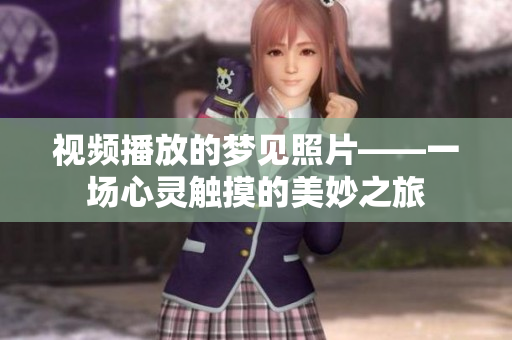視頻播放的夢見照片——一場心靈觸摸的美妙之旅