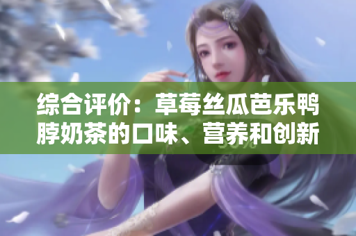 綜合評(píng)價(jià)：草莓絲瓜芭樂鴨脖奶茶的口味、營養(yǎng)和創(chuàng)新程度