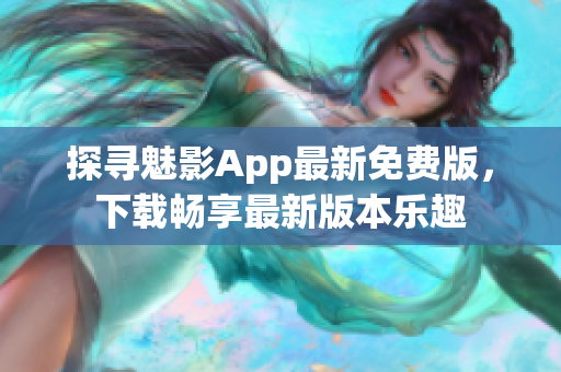 探尋魅影App最新免費版，下載暢享最新版本樂趣