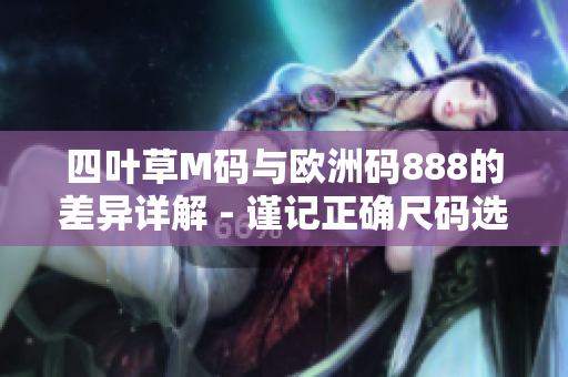 四葉草M碼與歐洲碼888的差異詳解 - 謹記正確尺碼選擇技巧