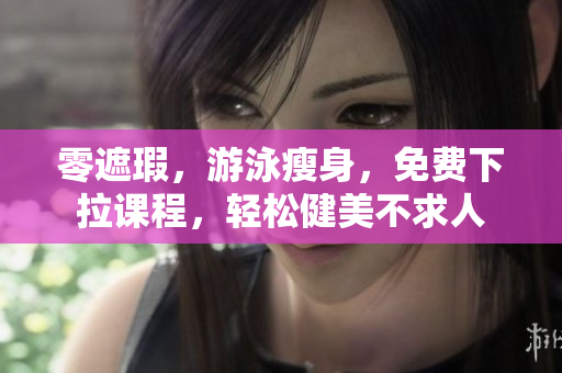 零遮瑕，游泳瘦身，免費下拉課程，輕松健美不求人