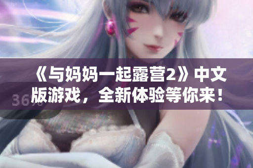 《與媽媽一起露營2》中文版游戲，全新體驗等你來！