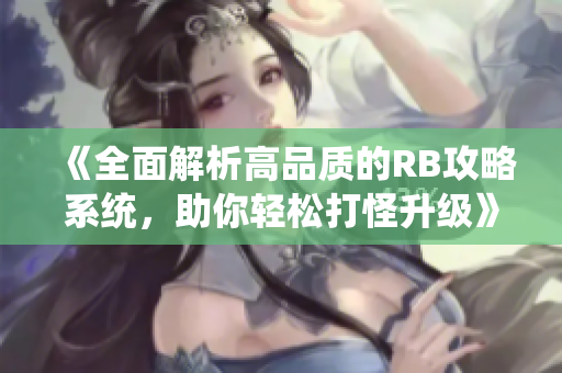 《全面解析高品質(zhì)的RB攻略系統(tǒng)，助你輕松打怪升級(jí)》