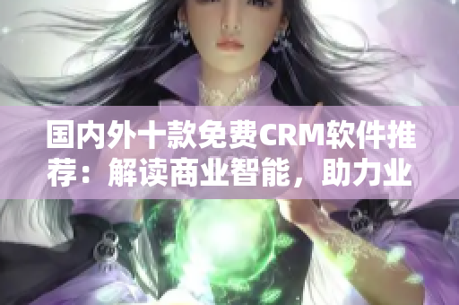 國(guó)內(nèi)外十款免費(fèi)CRM軟件推薦：解讀商業(yè)智能，助力業(yè)務(wù)增長(zhǎng)