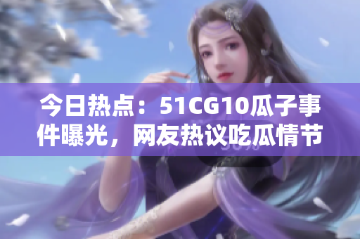 今日熱點(diǎn)：51CG10瓜子事件曝光，網(wǎng)友熱議吃瓜情節(jié)