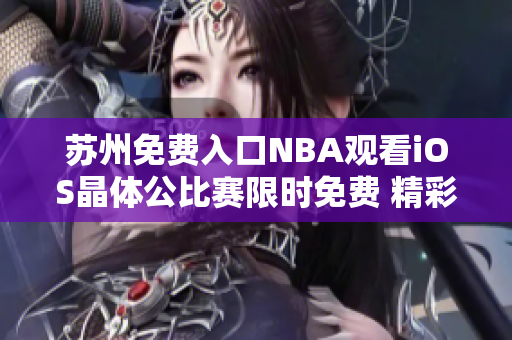 蘇州免費(fèi)入口NBA觀看iOS晶體公比賽限時(shí)免費(fèi) 精彩NBA賽事盡在掌握