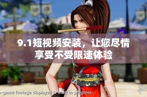 9.1短視頻安裝，讓您盡情享受不受限速體驗(yàn)