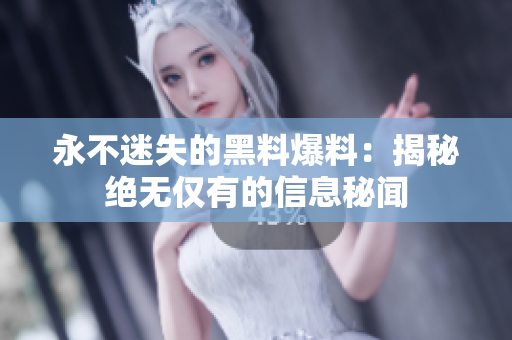 永不迷失的黑料爆料：揭秘絕無僅有的信息秘聞