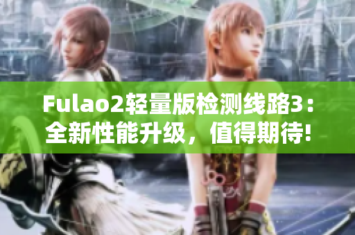 Fulao2輕量版檢測線路3：全新性能升級，值得期待!