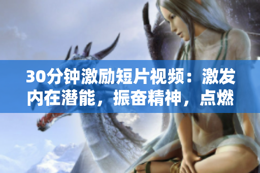 30分鐘激勵短片視頻：激發(fā)內在潛能，振奮精神，點燃激情！