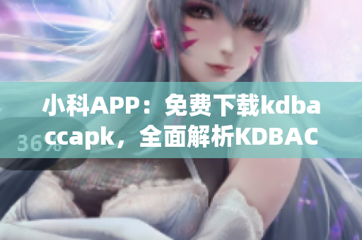 小科APP：免費(fèi)下載kdbaccapk，全面解析KDBACC 