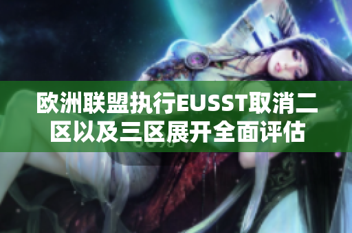 歐洲聯(lián)盟執(zhí)行EUSST取消二區(qū)以及三區(qū)展開全面評(píng)估