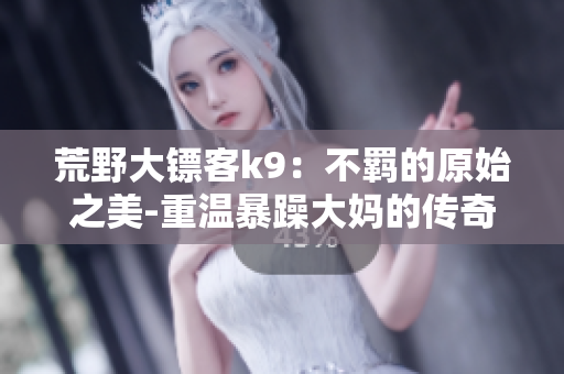 荒野大鏢客k9：不羈的原始之美-重溫暴躁大媽的傳奇歷程