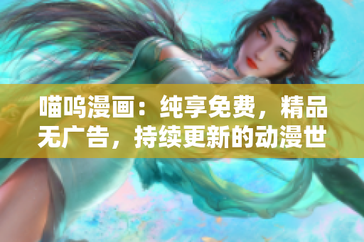 喵嗚漫畫：純享免費(fèi)，精品無廣告，持續(xù)更新的動漫世界