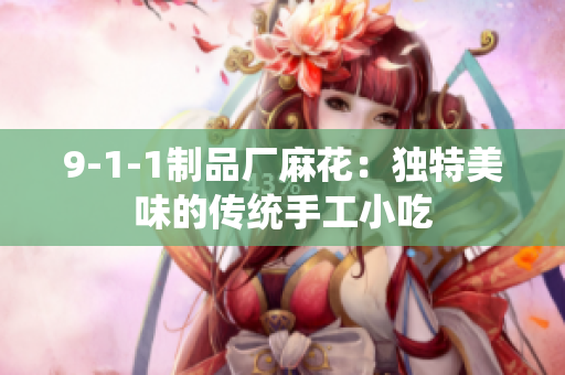 9-1-1制品廠麻花：獨(dú)特美味的傳統(tǒng)手工小吃